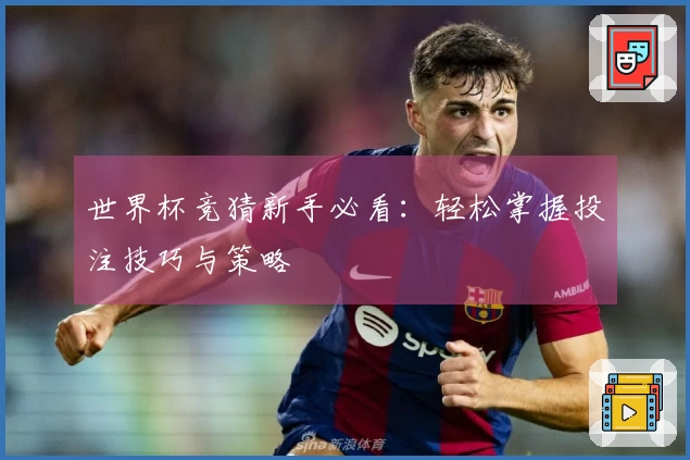 世界杯竞猜新手必看：轻松掌握投注技巧与策略