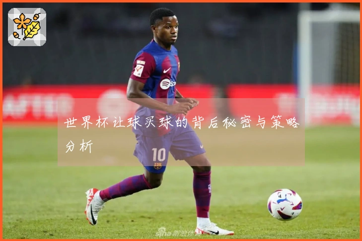 世界杯让球买球的背后秘密与策略分析