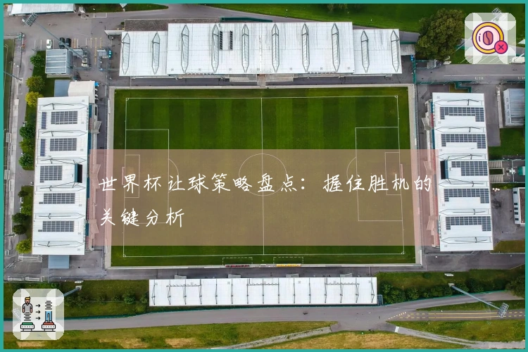 世界杯让球策略盘点：握住胜机的关键分析