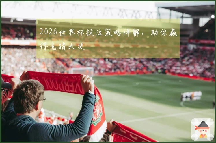 2026世界杯投注策略详解，助你赢得竞猜大奖