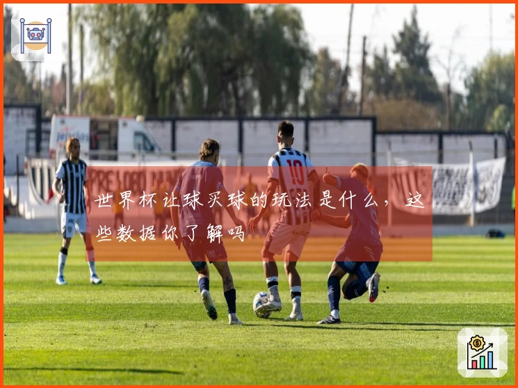 世界杯让球买球的玩法是什么，这些数据你了解吗