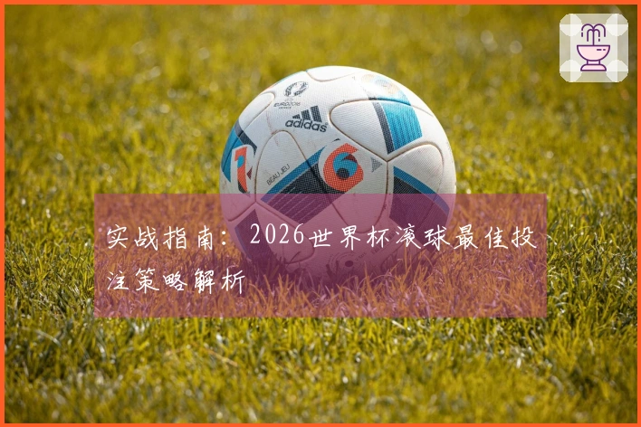 实战指南：2026世界杯滚球最佳投注策略解析