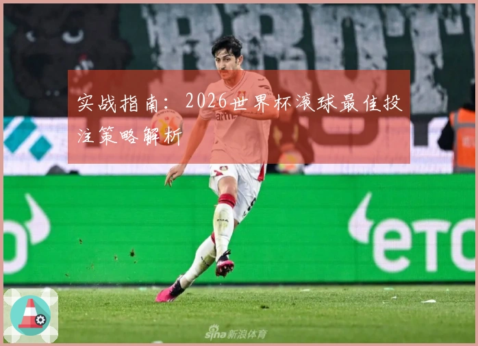 实战指南：2026世界杯滚球最佳投注策略解析