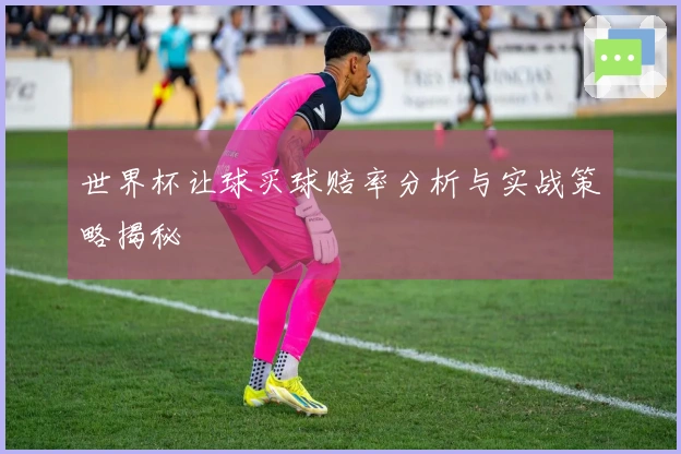 世界杯让球买球赔率分析与实战策略揭秘