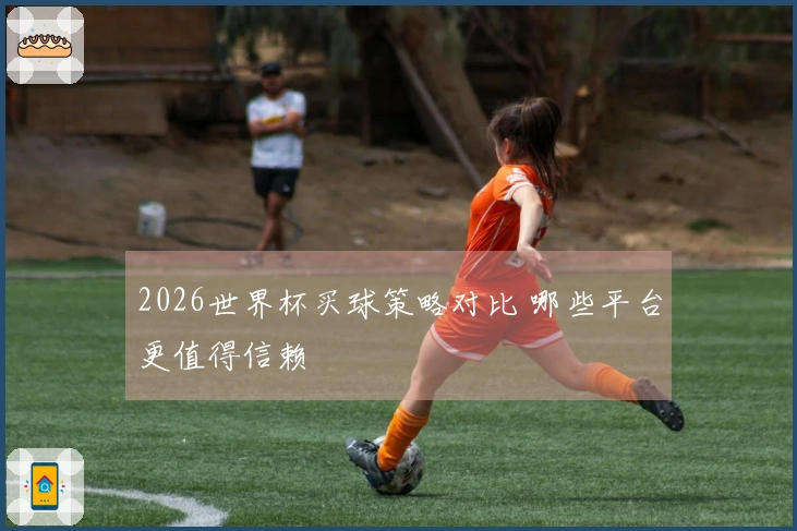 2026世界杯买球策略对比 哪些平台更值得信赖